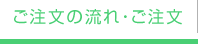 ご注文の流れ・ご注文